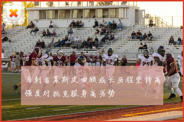 马刺吉莱斯皮回顾成长历程坚持高强度对抗克服身高劣势