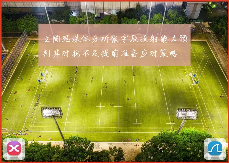 立陶宛媒体分析张宇辰投射能力预判其对抗不足提前准备应对策略