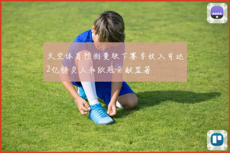 天空体育预测曼联下赛季收入可达2亿镑卖人和欧冠贡献显著