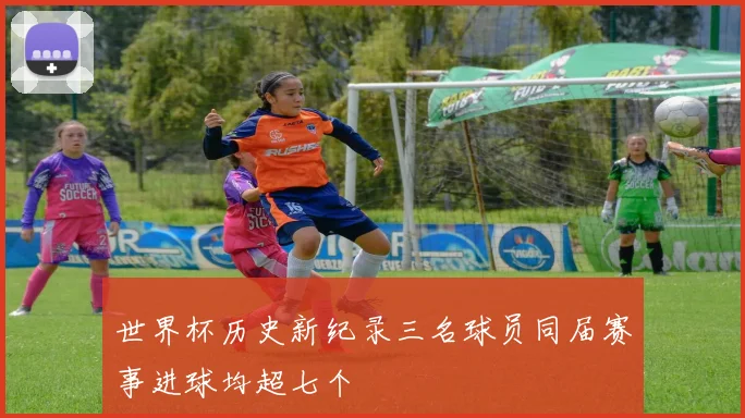 世界杯历史新纪录三名球员同届赛事进球均超七个