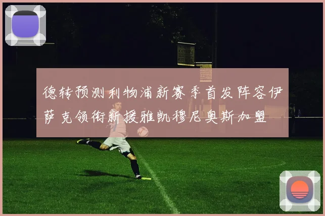 德转预测利物浦新赛季首发阵容伊萨克领衔新援雅凯穆尼奥斯加盟